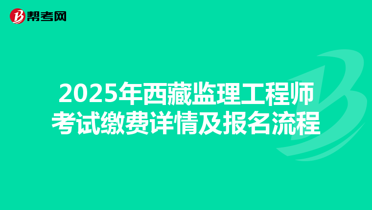2025年西藏监理工程师考试缴费详情及报名流程