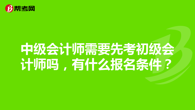 中级会计师需要先考初级会计师吗,有什么报名条件?