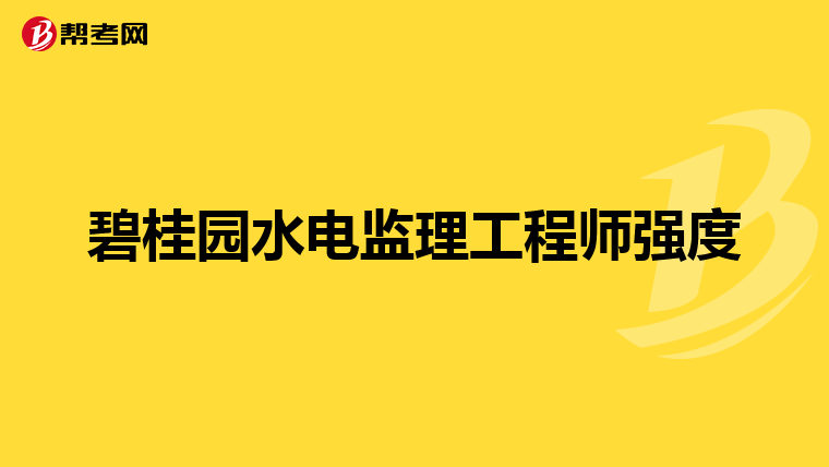 碧桂园水电监理工程师强度