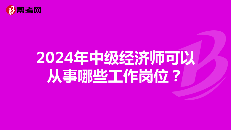 2024年中级经济师可以从事哪些工作岗位?