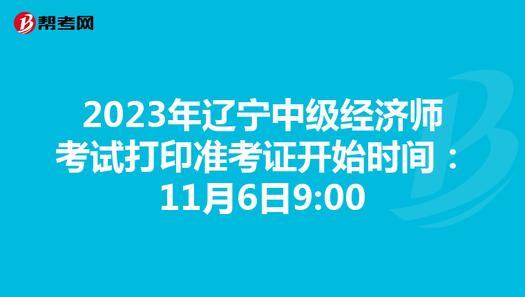 2023年辽宁中级经济师考试打印准考证开始时间：11月6日9:00