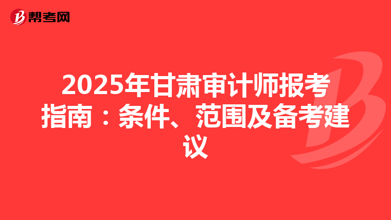 2025年甘肃审计师报考指南：条件、范围及备考建议