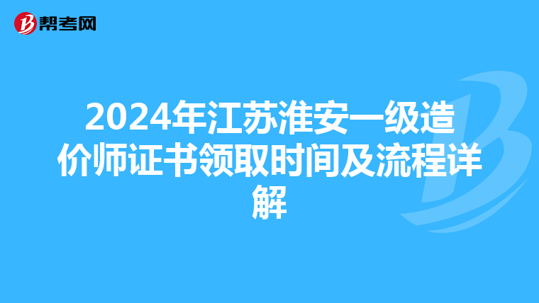 2024年江苏淮安一级造价师证书领取时间及流程详解