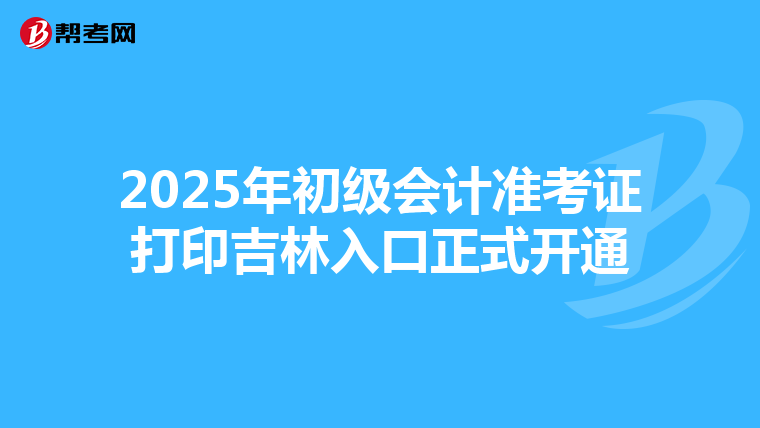 2025年初级会计准考证打印吉林入口正式开通