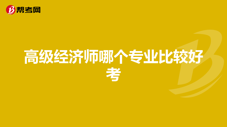 高級(jí)經(jīng)濟(jì)師哪個(gè)專(zhuān)業(yè)比較好考