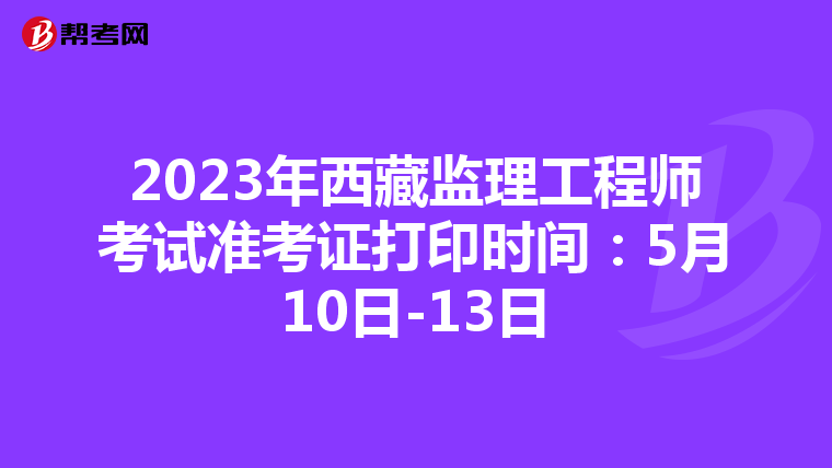 2023年西藏监理工程师考试准考证打印时间：5月10日-13日