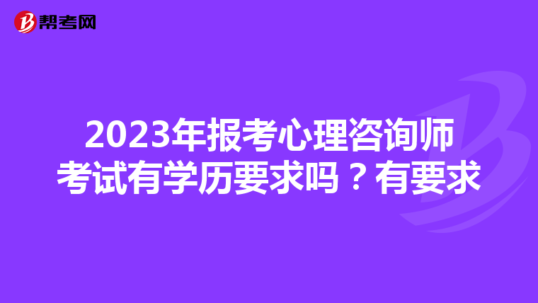 2023年报考心理咨询师考试有学历要求吗？有要求