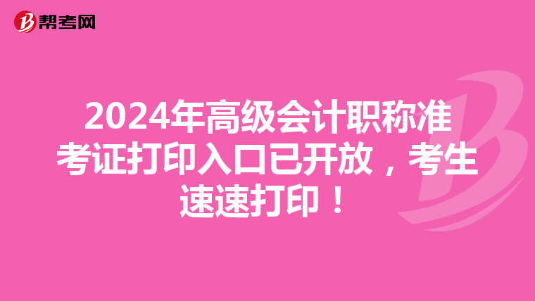 2024年高级会计职称准考证打印入口已开放，考生速速打印！