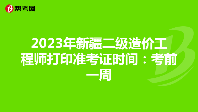 2023年新疆二级造价工程师打印准考证时间：考前一周
