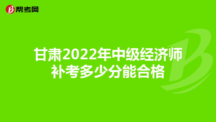 甘肅2022年中級經(jīng)濟(jì)師補考多少分能合格