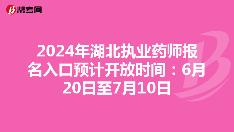 2024年湖北执业药师报名入口预计开放时间：6月20日至7月10日