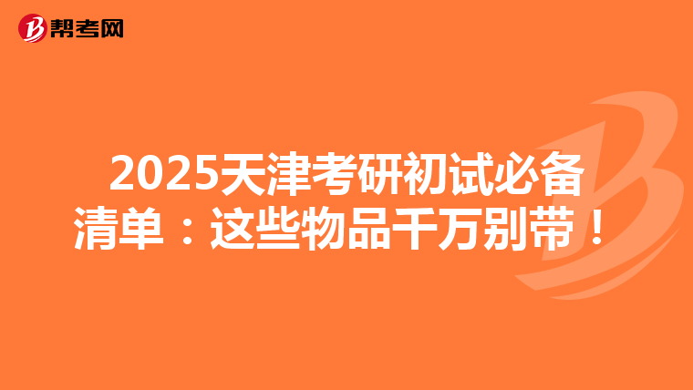 2025天津考研初试必备清单：这些物品千万别带！