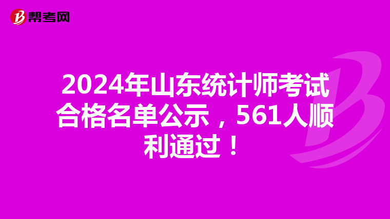 2024年山東統(tǒng)計(jì)師考試合格名單公示，561人順利通過！