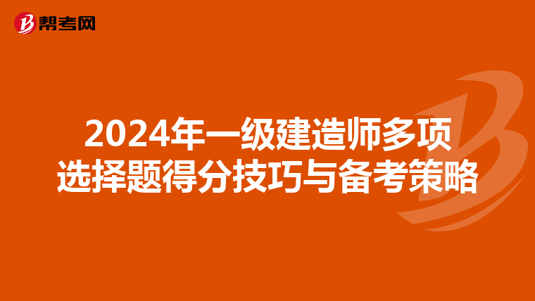 2024年一级建造师多项选择题得分技巧与备考策略