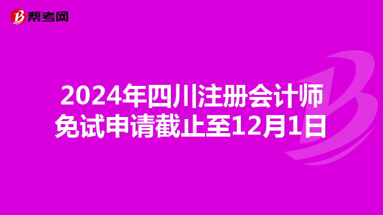 2024年四川注冊(cè)會(huì)計(jì)師免試申請(qǐng)截止至12月1日