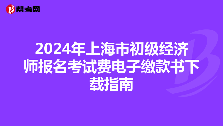 2024年上海市初級經(jīng)濟(jì)師報(bào)名考試費(fèi)電子繳款書下載指南