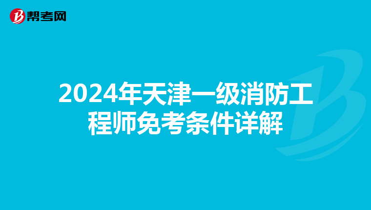 2024年天津一级消防工程师免考条件详解