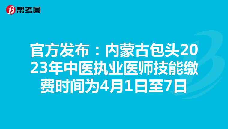 官方发布：内蒙古包头2023年中医执业医师技能缴费时间为4月1日至7日