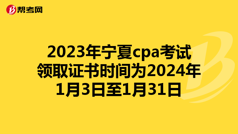 2023年宁夏cpa考试领取证书时间为2024年1月3日至1月31日