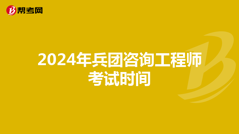 2024年兵团咨询工程师考试时间