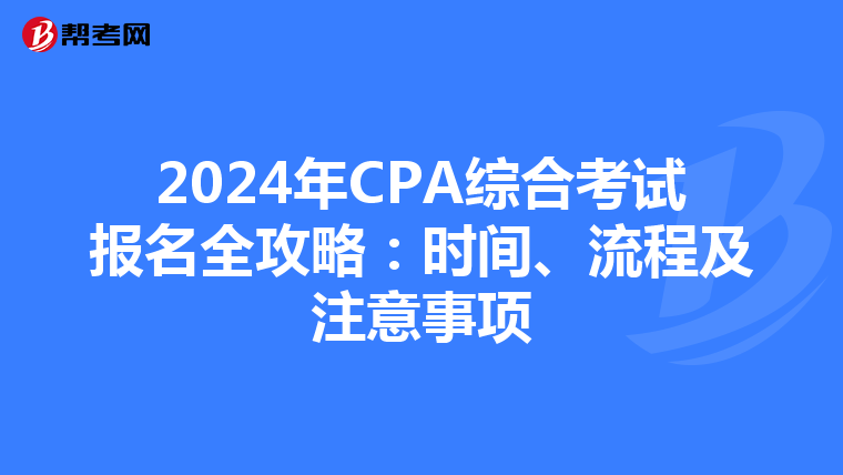 2024年CPA综合考试报名全攻略：时间、流程及注意事项