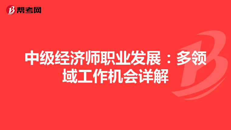 中级经济师职业发展：多领域工作机会详解