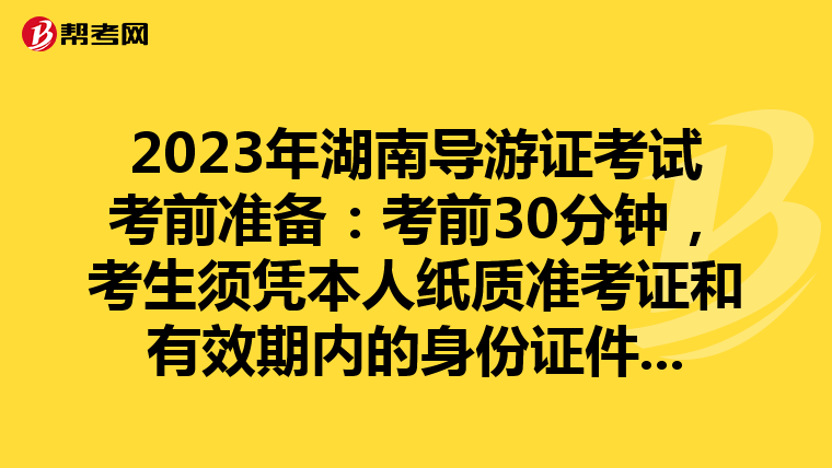 2023年湖南导游证考试考前准备:考前30分钟,考生须凭本人纸质准考证和有效期内的身份证件原件进入考场