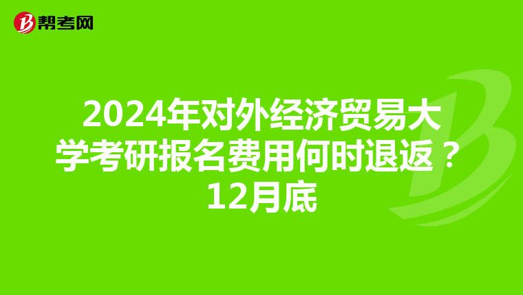 2024年对外经济贸易大学考研报名费用何时退返？12月底