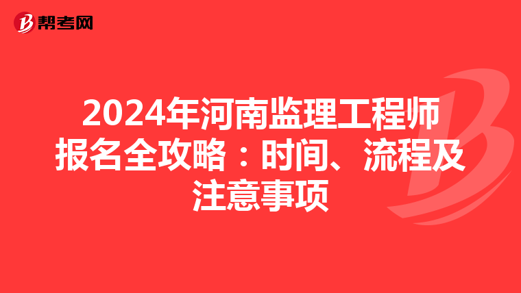 2024年河南监理工程师报名全攻略：时间、流程及注意事项