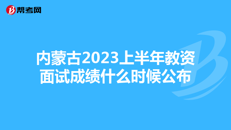 内蒙古2023上半年教资面试成绩什么时候公布