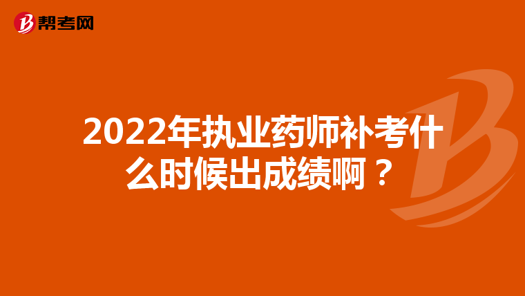 2022年执业药师补考什么时候出成绩啊?