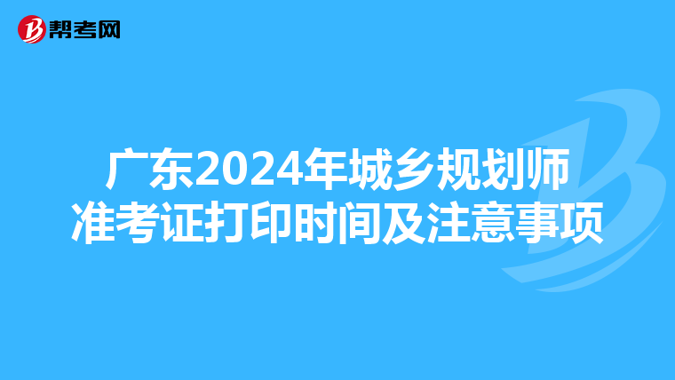广东2024年城乡规划师准考证打印时间及注意事项
