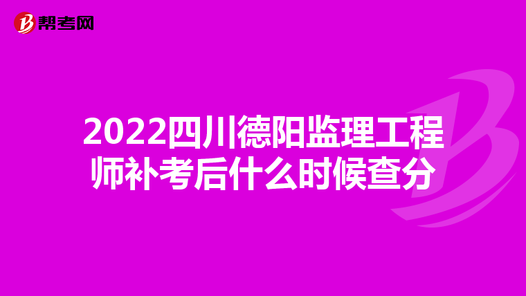 2022四川德阳监理工程师补考后什么时候查分
