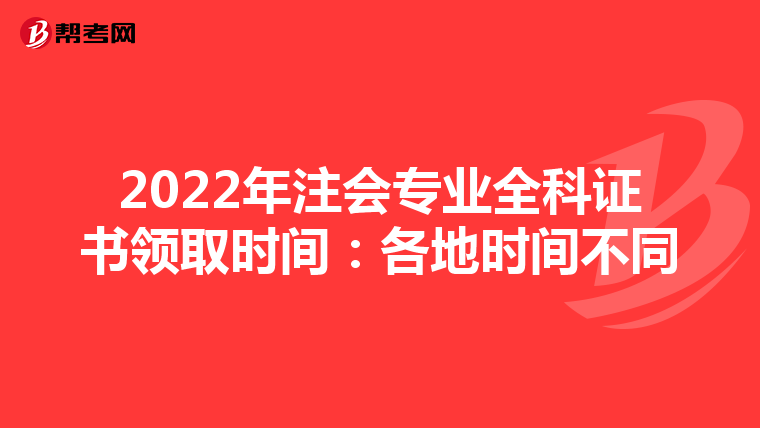 2022年注会专业全科证书领取时间:各地时间不同