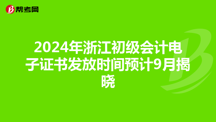 2024年浙江初级会计电子证书发放时间预计9月揭晓