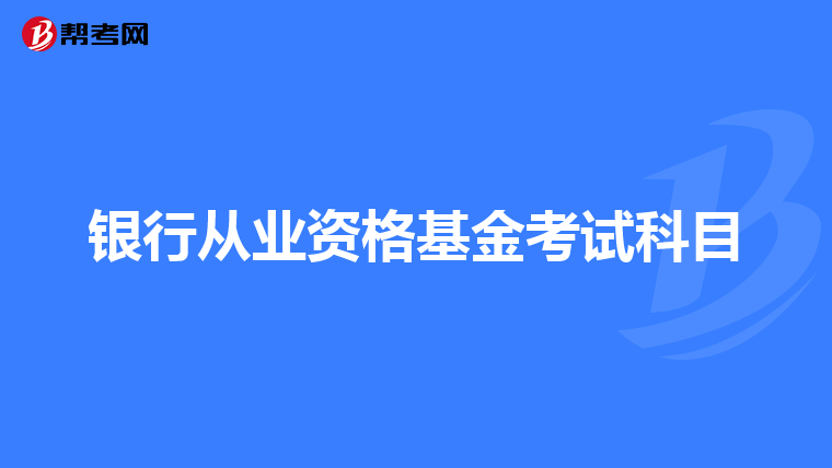 銀行從業(yè)資格基金考試科目