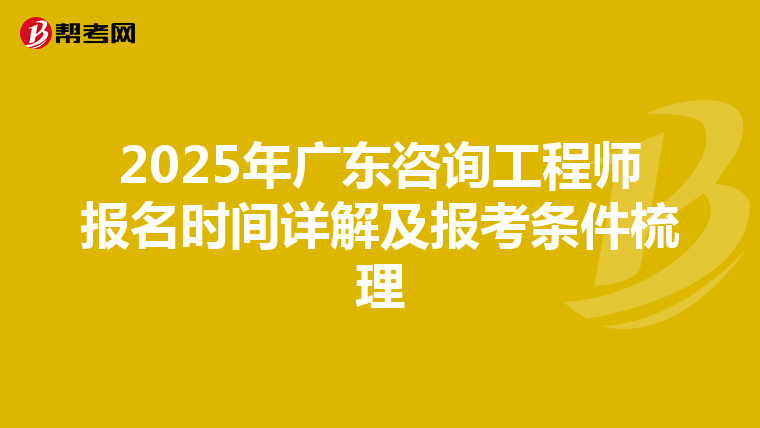 2025年广东咨询工程师报名时间详解及报考条件梳理