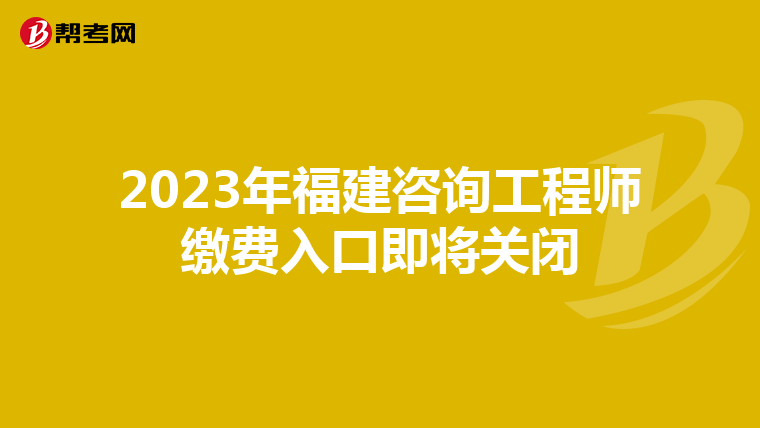 2023年福建咨询工程师缴费入口即将关闭