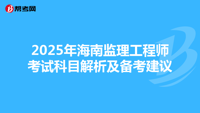 2025年海南监理工程师考试科目解析及备考建议
