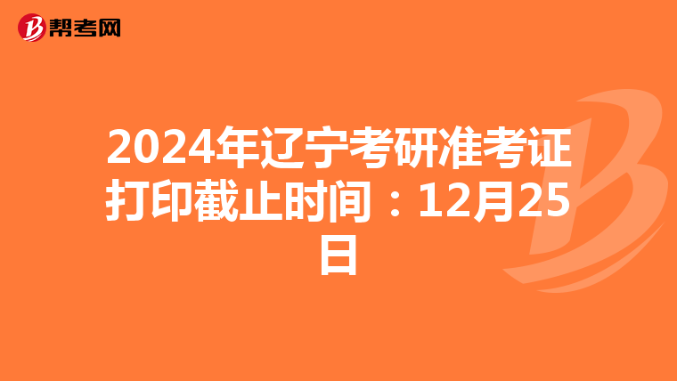 2024年辽宁考研准考证打印截止时间：12月25日