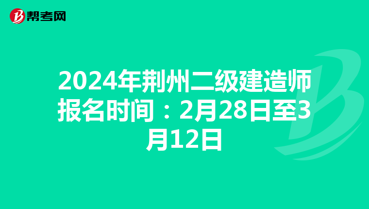 2024年荆州二级建造师报名时间：2月28日至3月12日
