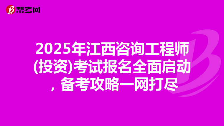2025年江西咨詢工程師(投資)考試報名全面啟動，備考攻略一網打盡