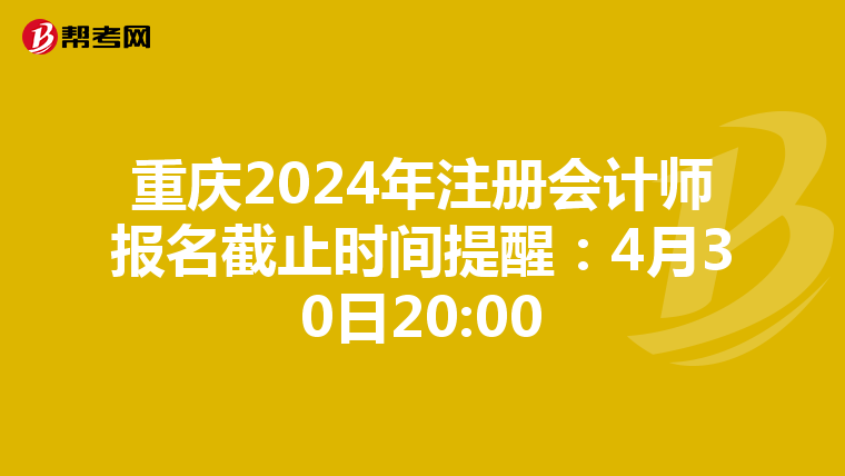 重慶2024年注冊會計師報名截止時間提醒:4月30日20:00