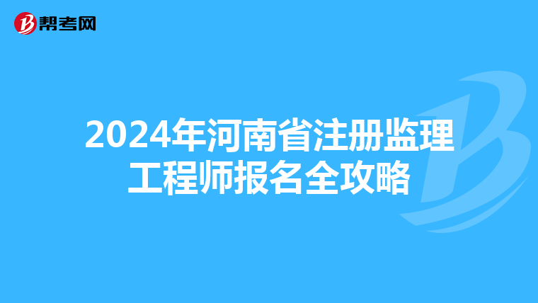 2024年河南省注册监理工程师报名全攻略