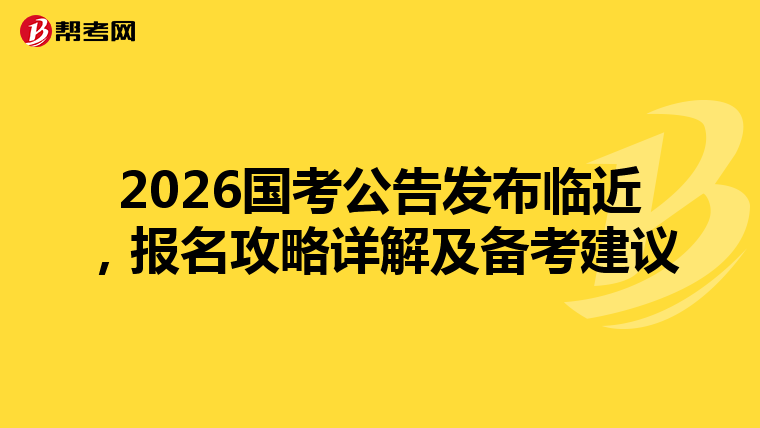 2026国考公告发布临近，报名攻略详解及备考建议