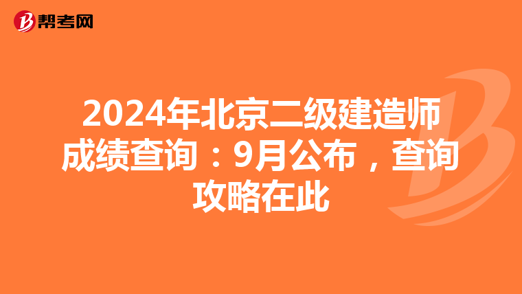2024年北京二級建造師成績查詢：9月公布，查詢攻略在此