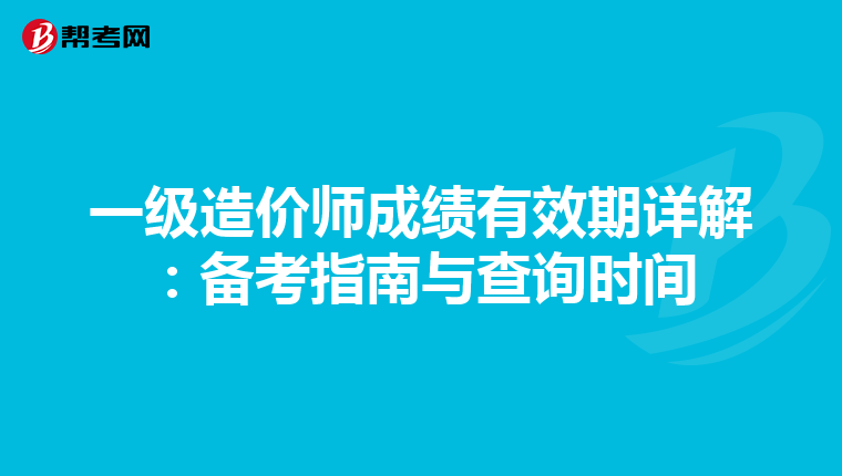 一级造价师成绩有效期详解：备考指南与查询时间