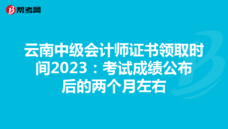 云南中级会计师证书领取时间2023:考试成绩公布后的两个月左右