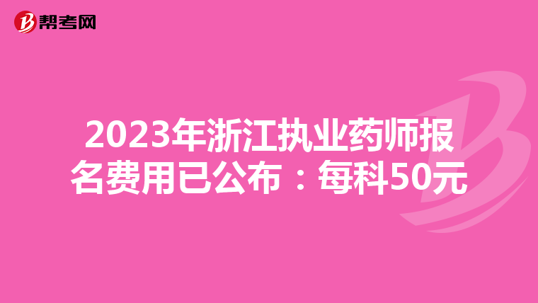 2023年浙江执业药师报名费用已公布：每科50元