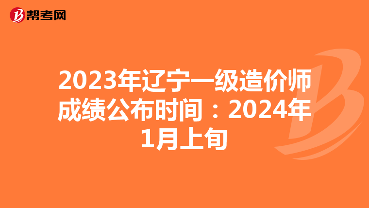 2023年辽宁一级造价师成绩公布时间：2024年1月上旬